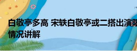 白敬亭多高 宋轶白敬亭或二搭出演阳神 基本情况讲解