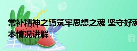 常补精神之钙筑牢思想之魂 坚守好魂和根 基本情况讲解