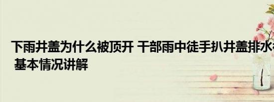 下雨井盖为什么被顶开 干部雨中徒手扒井盖排水被质疑摆拍 基本情况讲解