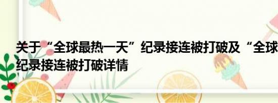 关于“全球最热一天”纪录接连被打破及“全球最热一天”纪录接连被打破详情