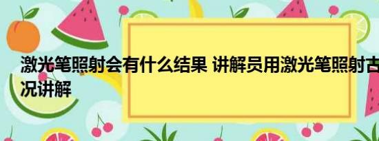 激光笔照射会有什么结果 讲解员用激光笔照射古画 基本情况讲解