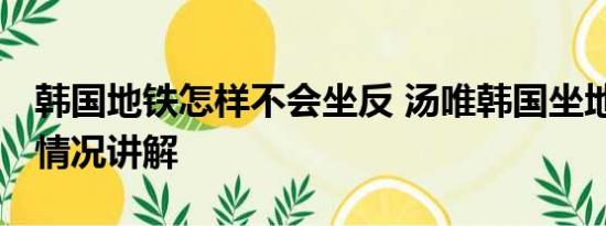 韩国地铁怎样不会坐反 汤唯韩国坐地铁 基本情况讲解