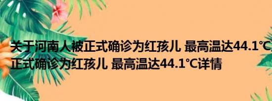 关于河南人被正式确诊为红孩儿 最高温达44.1℃及河南人被正式确诊为红孩儿 最高温达44.1℃详情