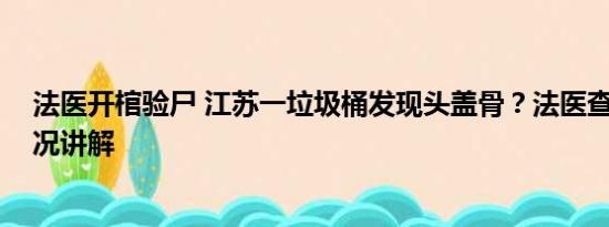 法医开棺验尸 江苏一垃圾桶发现头盖骨？法医查证 基本情况讲解