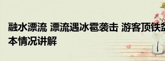 融水漂流 漂流遇冰雹袭击 游客顶铁盆防御 基本情况讲解