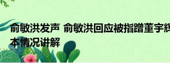 俞敏洪发声 俞敏洪回应被指蹭董宇辉流量 基本情况讲解