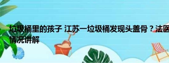 垃圾桶里的孩子 江苏一垃圾桶发现头盖骨？法医查证 基本情况讲解