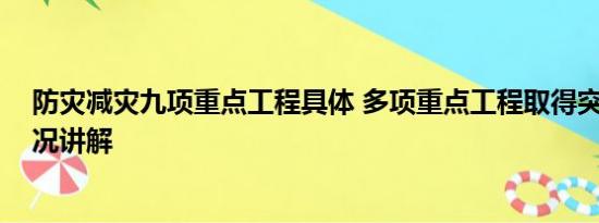 防灾减灾九项重点工程具体 多项重点工程取得突破 基本情况讲解