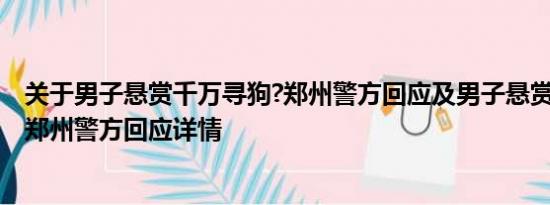 关于男子悬赏千万寻狗?郑州警方回应及男子悬赏千万寻狗?郑州警方回应详情