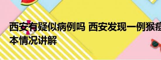 西安有疑似病例吗 西安发现一例猴痘病例 基本情况讲解