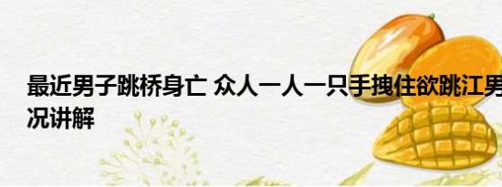 最近男子跳桥身亡 众人一人一只手拽住欲跳江男子 基本情况讲解