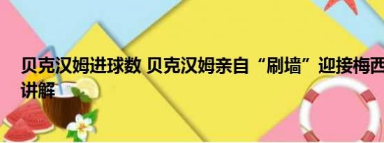 贝克汉姆进球数 贝克汉姆亲自“刷墙”迎接梅西 基本情况讲解