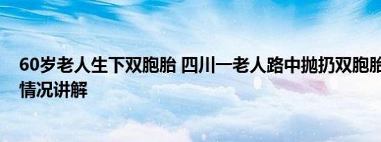 60岁老人生下双胞胎 四川一老人路中抛扔双胞胎女婴 基本情况讲解