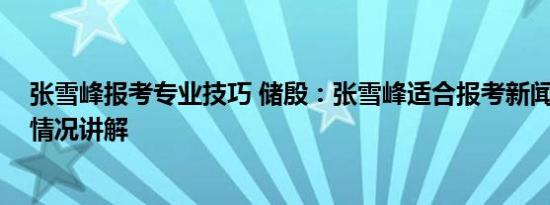 张雪峰报考专业技巧 储殷：张雪峰适合报考新闻专业 基本情况讲解