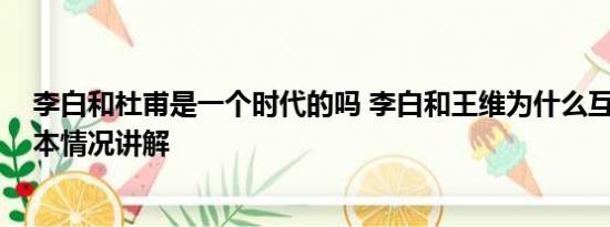 李白和杜甫是一个时代的吗 李白和王维为什么互相拉黑 基本情况讲解