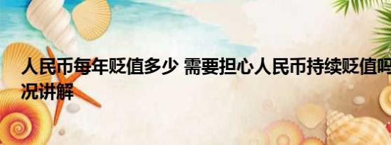 人民币每年贬值多少 需要担心人民币持续贬值吗？ 基本情况讲解