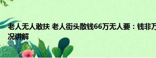 老人无人敢扶 老人街头散钱66万无人要：钱非万能 基本情况讲解