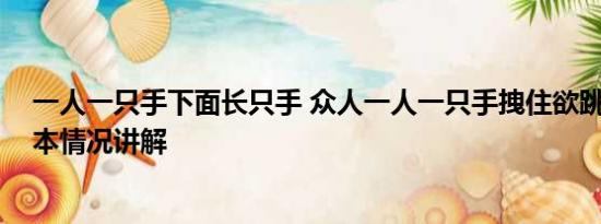 一人一只手下面长只手 众人一人一只手拽住欲跳江男子 基本情况讲解