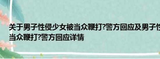 关于男子性侵少女被当众鞭打?警方回应及男子性侵少女被当众鞭打?警方回应详情