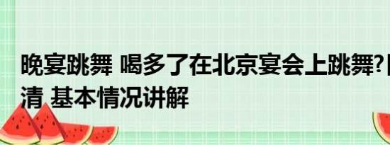 晚宴跳舞 喝多了在北京宴会上跳舞?日官员澄清 基本情况讲解