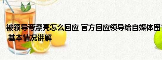 被领导夸漂亮怎么回应 官方回应领导给自媒体留言做个人吧 基本情况讲解