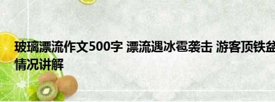 玻璃漂流作文500字 漂流遇冰雹袭击 游客顶铁盆防御 基本情况讲解