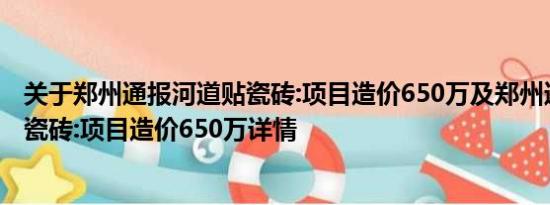 关于郑州通报河道贴瓷砖:项目造价650万及郑州通报河道贴瓷砖:项目造价650万详情