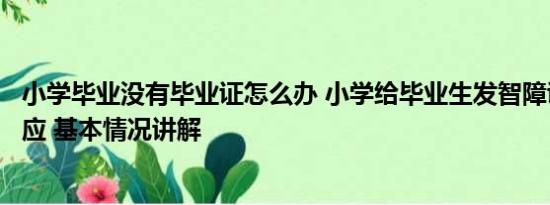 小学毕业没有毕业证怎么办 小学给毕业生发智障证？校方回应 基本情况讲解