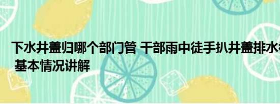 下水井盖归哪个部门管 干部雨中徒手扒井盖排水被质疑摆拍 基本情况讲解