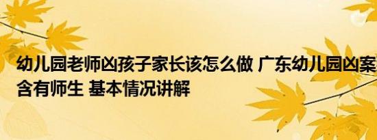 幼儿园老师凶孩子家长该怎么做 广东幼儿园凶案致6死1伤：含有师生 基本情况讲解