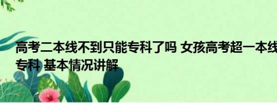 高考二本线不到只能专科了吗 女孩高考超一本线35分却报专科 基本情况讲解