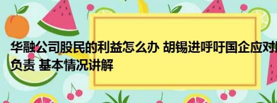 华融公司股民的利益怎么办 胡锡进呼吁国企应对股民的利益负责 基本情况讲解