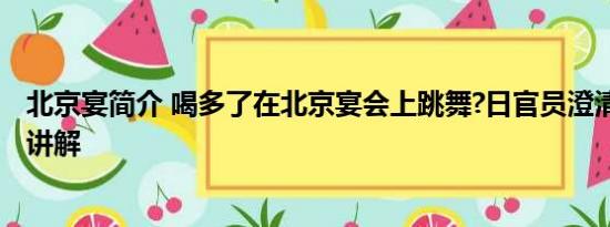 北京宴简介 喝多了在北京宴会上跳舞?日官员澄清 基本情况讲解