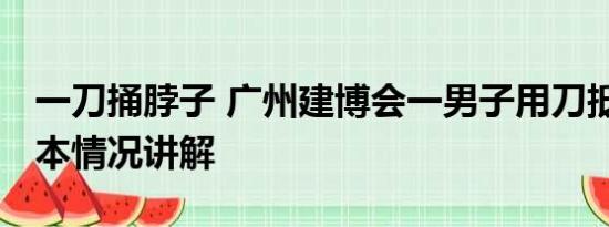 一刀捅脖子 广州建博会一男子用刀抵脖子 基本情况讲解