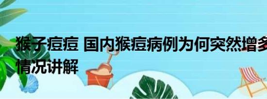 猴子痘痘 国内猴痘病例为何突然增多？ 基本情况讲解