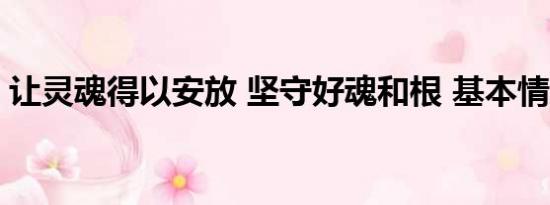 让灵魂得以安放 坚守好魂和根 基本情况讲解