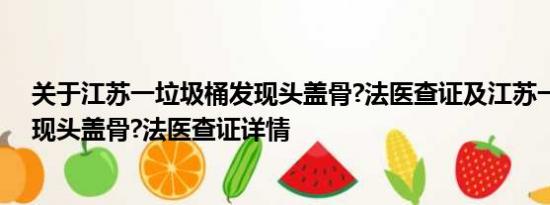 关于江苏一垃圾桶发现头盖骨?法医查证及江苏一垃圾桶发现头盖骨?法医查证详情