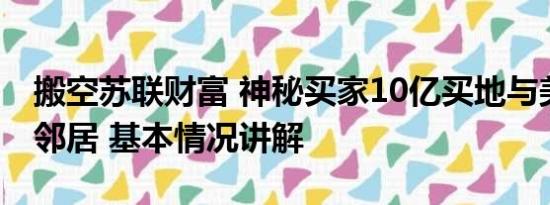 搬空苏联财富 神秘买家10亿买地与美空军做邻居 基本情况讲解