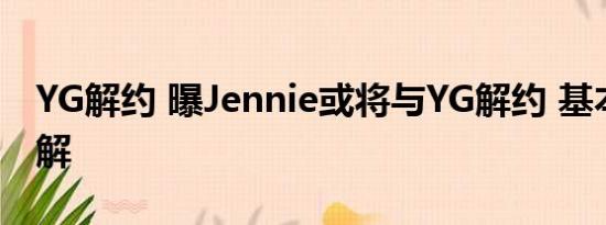 YG解约 曝Jennie或将与YG解约 基本情况讲解