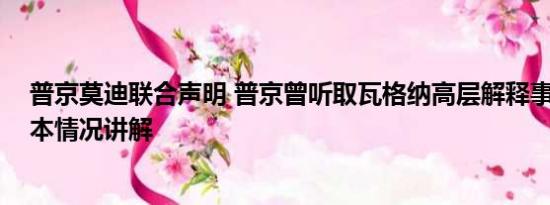 普京莫迪联合声明 普京曾听取瓦格纳高层解释事件经过 基本情况讲解