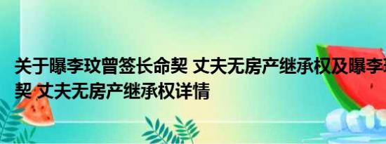 关于曝李玟曾签长命契 丈夫无房产继承权及曝李玟曾签长命契 丈夫无房产继承权详情