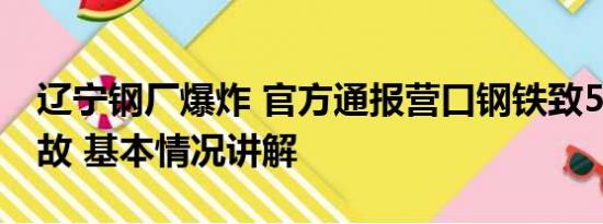 辽宁钢厂爆炸 官方通报营口钢铁致5死4伤事故 基本情况讲解