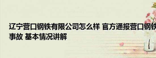 辽宁营口钢铁有限公司怎么样 官方通报营口钢铁致5死4伤事故 基本情况讲解