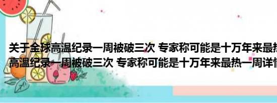 关于全球高温纪录一周被破三次 专家称可能是十万年来最热一周及全球高温纪录一周被破三次 专家称可能是十万年来最热一周详情