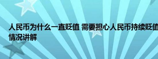 人民币为什么一直贬值 需要担心人民币持续贬值吗？ 基本情况讲解