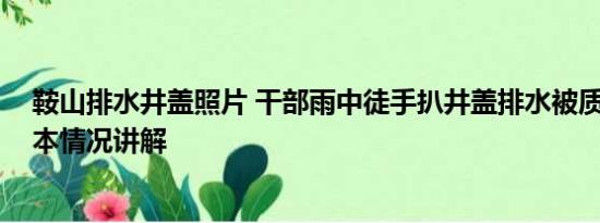 鞍山排水井盖照片 干部雨中徒手扒井盖排水被质疑摆拍 基本情况讲解