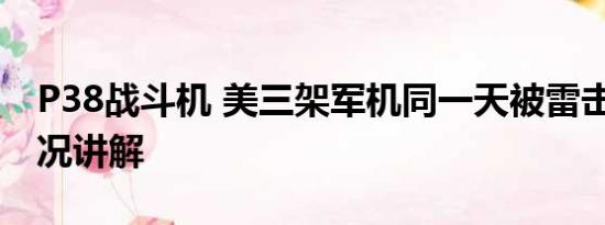 P38战斗机 美三架军机同一天被雷击 基本情况讲解