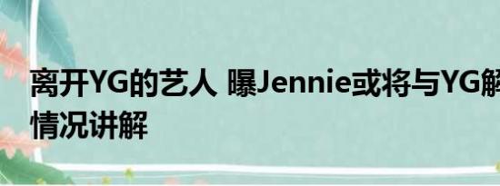 离开YG的艺人 曝Jennie或将与YG解约 基本情况讲解