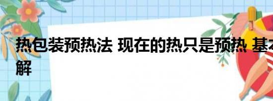 热包装预热法 现在的热只是预热 基本情况讲解