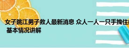 女子跳江男子救人最新消息 众人一人一只手拽住欲跳江男子 基本情况讲解